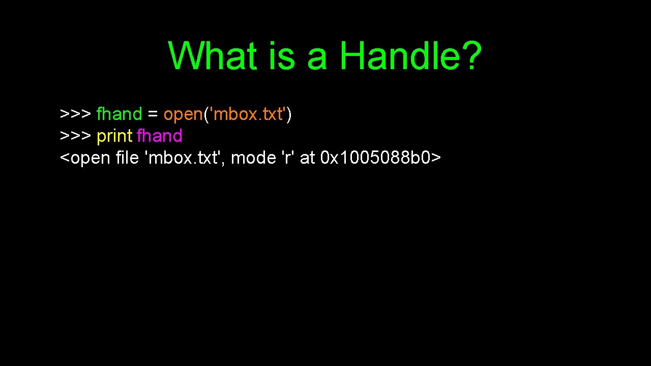 What is a Handle? >>> fhand = open('mbox. txt') >>> print fhand <open file