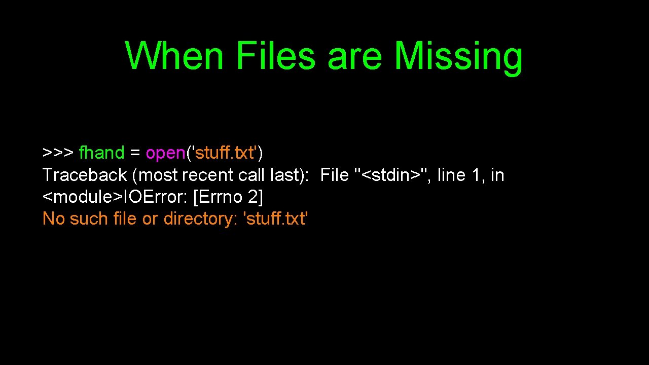 When Files are Missing >>> fhand = open('stuff. txt') Traceback (most recent call last):