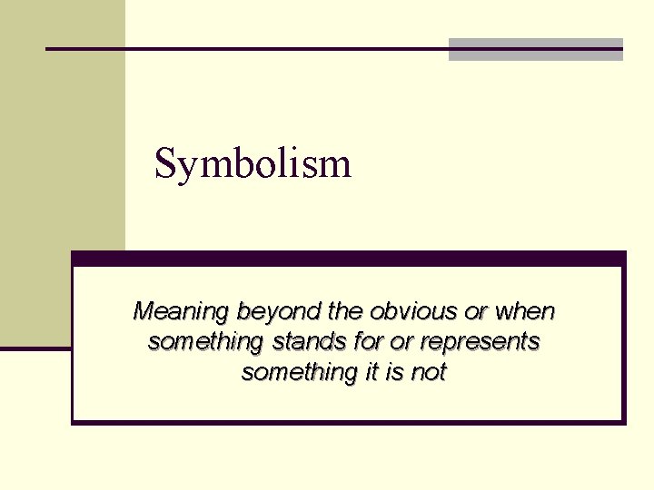 Symbolism Meaning beyond the obvious or when something stands for or represents something it