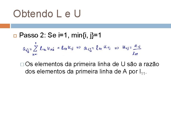 Obtendo L e U Passo 2: Se i=1, min{i, j}=1 � Os elementos da