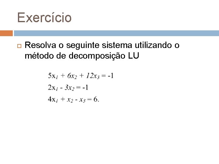 Exercício Resolva o seguinte sistema utilizando o método de decomposição LU 