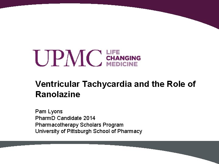 Ventricular Tachycardia and the Role of Ranolazine Pam Lyons Pharm. D Candidate 2014 Pharmacotherapy