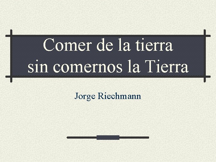 Comer de la tierra sin comernos la Tierra Jorge Riechmann 