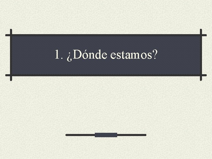 1. ¿Dónde estamos? 