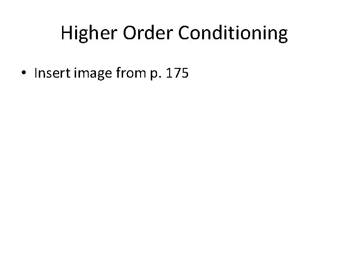 Higher Order Conditioning • Insert image from p. 175 