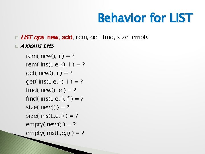 Behavior for LIST ops: new, add, rem, get, find, size, empty � Axioms LHS