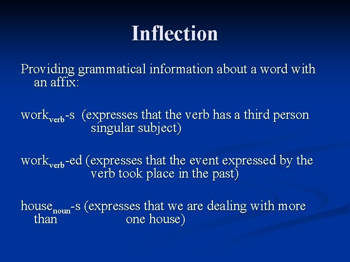 Inflection Providing grammatical information about a word with an affix: workverb-s (expresses that the