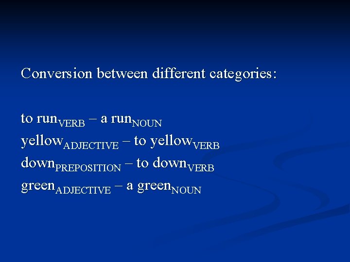 Conversion between different categories: to run. VERB – a run. NOUN yellow. ADJECTIVE –