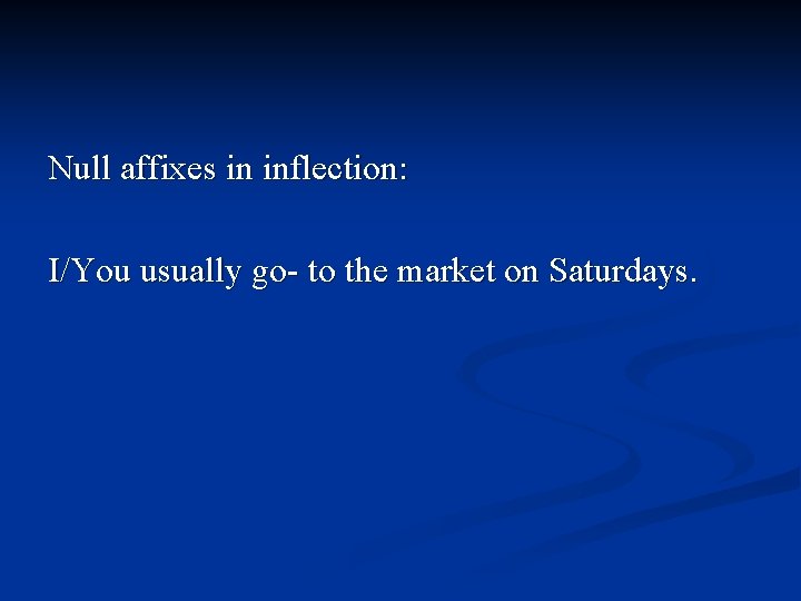 Null affixes in inflection: I/You usually go- to the market on Saturdays. 