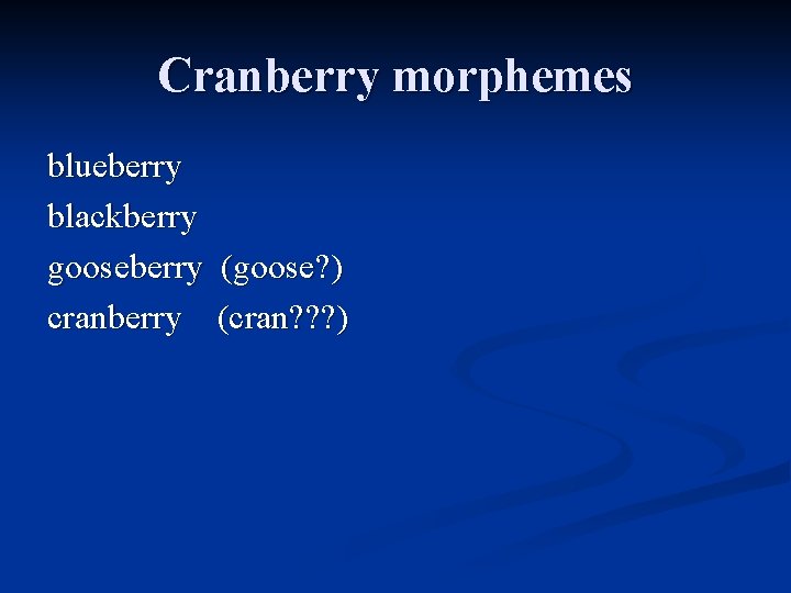 Cranberry morphemes blueberry blackberry gooseberry (goose? ) cranberry (cran? ? ? ) 