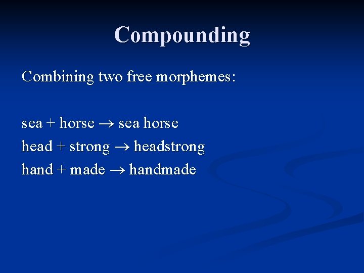 Compounding Combining two free morphemes: sea + horse sea horse head + strong headstrong