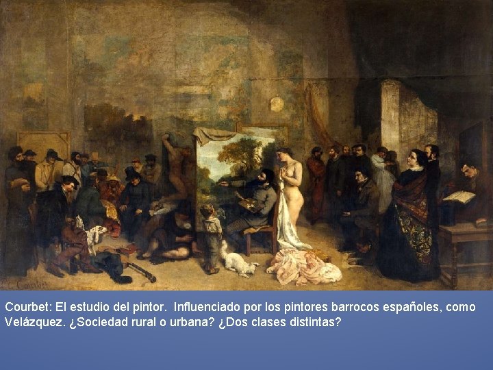Courbet: El estudio del pintor. Influenciado por los pintores barrocos españoles, como Velázquez. ¿Sociedad