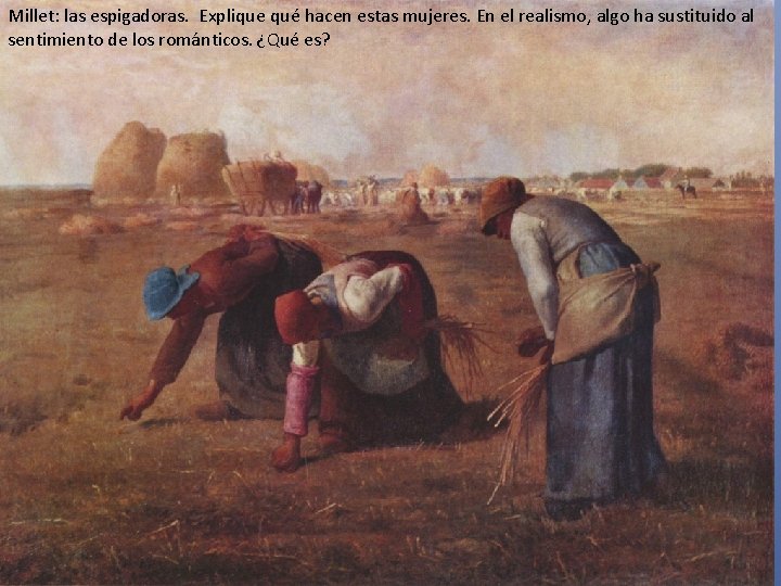 Millet: las espigadoras. Explique qué hacen estas mujeres. En el realismo, algo ha sustituido