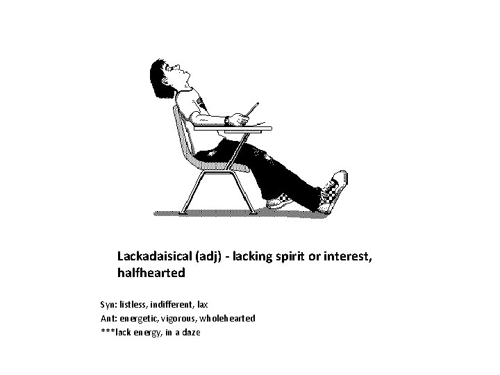 Lackadaisical (adj) - lacking spirit or interest, halfhearted Syn: listless, indifferent, lax Ant: energetic,