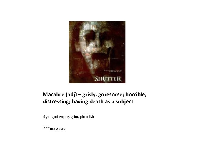 Macabre (adj) – grisly, gruesome; horrible, distressing; having death as a subject Syn: grotesque,