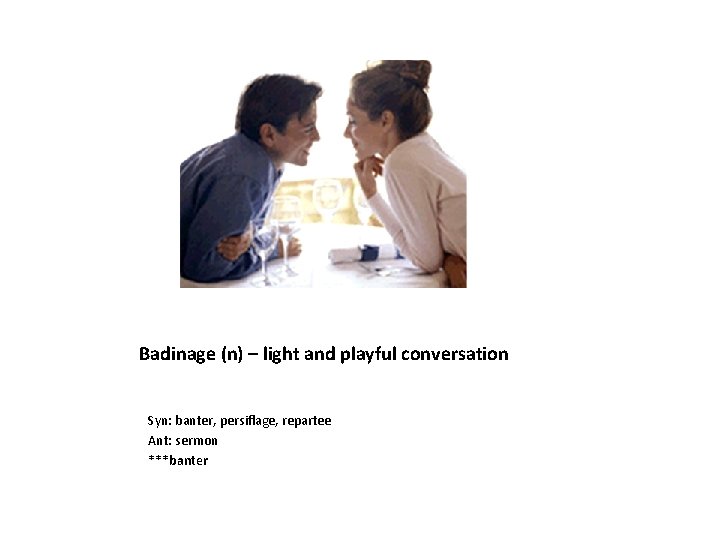 Badinage (n) – light and playful conversation Syn: banter, persiflage, repartee Ant: sermon ***banter