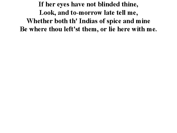 If her eyes have not blinded thine, Look, and to-morrow late tell me, Whether