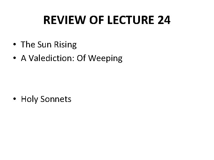 REVIEW OF LECTURE 24 • The Sun Rising • A Valediction: Of Weeping •