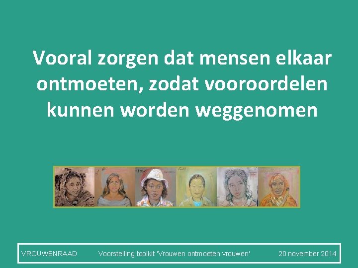 Vooral zorgen dat mensen elkaar ontmoeten, zodat vooroordelen kunnen worden weggenomen VROUWENRAAD Voorstelling toolkit