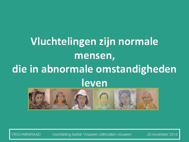 Vluchtelingen zijn normale mensen, die in abnormale omstandigheden leven VROUWENRAAD Voorstelling toolkit 'Vrouwen ontmoeten