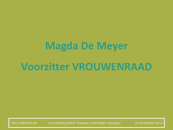 Magda De Meyer Voorzitter VROUWENRAAD Voorstelling toolkit 'Vrouwen ontmoeten vrouwen' 20 november 2014 