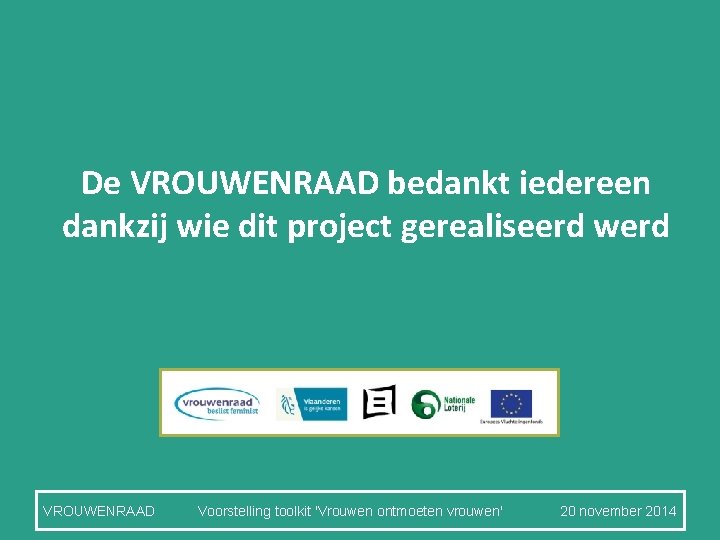 De VROUWENRAAD bedankt iedereen dankzij wie dit project gerealiseerd werd VROUWENRAAD Voorstelling toolkit 'Vrouwen