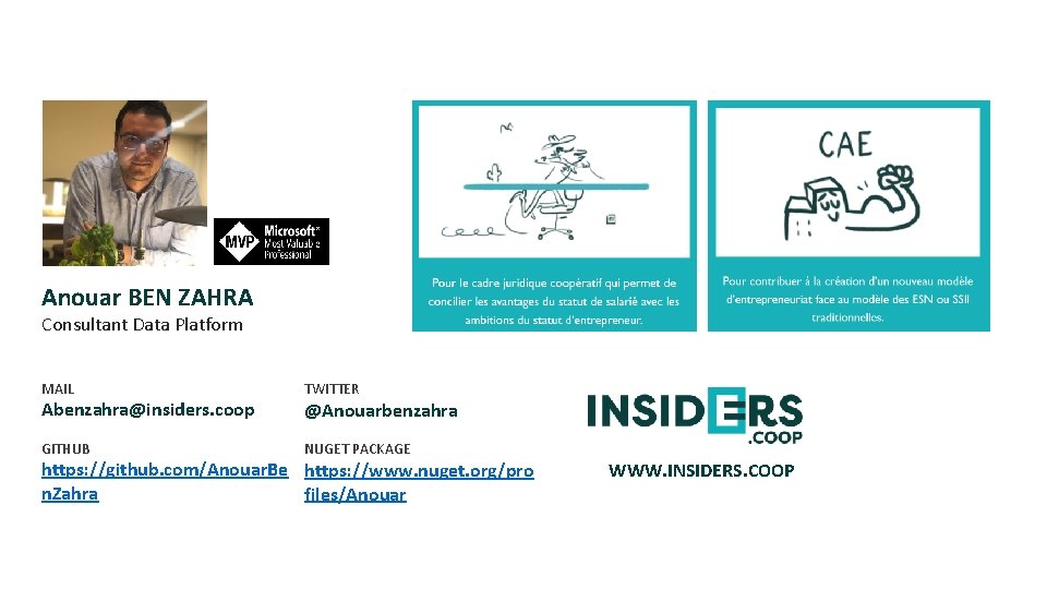 Anouar BEN ZAHRA Consultant Data Platform MAIL Abenzahra@insiders. coop GITHUB TWITTER @Anouarbenzahra NUGET PACKAGE Anouar BEN ZAHRA Consultant Data Platform MAIL Abenzahra@insiders. coop GITHUB TWITTER @Anouarbenzahra NUGET PACKAGE