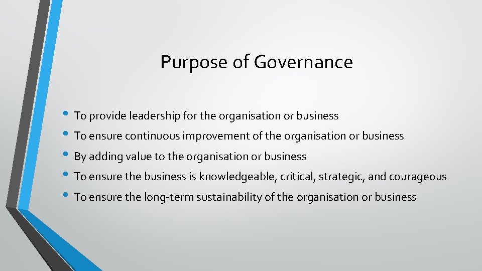 Purpose of Governance • To provide leadership for the organisation or business • To