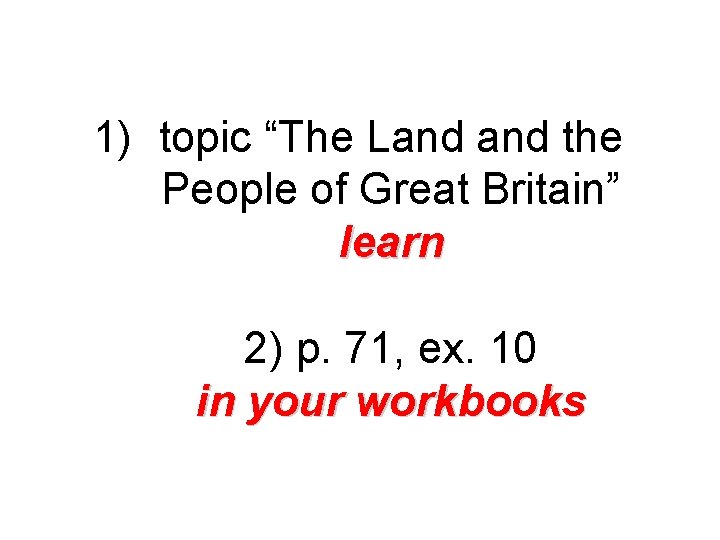 1) topic “The Land the People of Great Britain” learn 2) p. 71, ex.