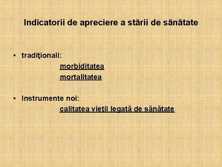 Indicatorii de apreciere a stării de sănătate • tradiţionali: morbiditatea mortalitatea • Instrumente noi: