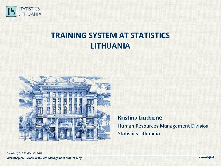 TRAINING SYSTEM AT STATISTICS LITHUANIA Kristina Liutkiene Human Resources Management Division Statistics Lithuania Budapest,