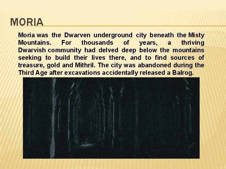 MORIA Moria was the Dwarven underground city beneath the Misty Mountains. For thousands of