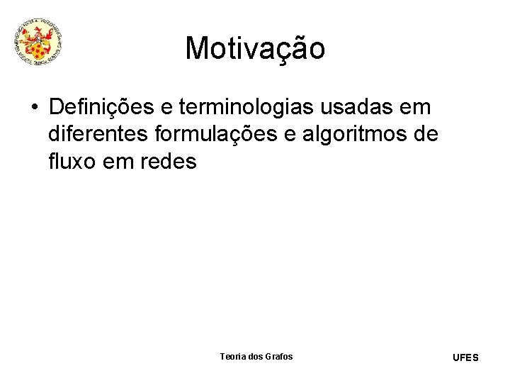 Motivação • Definições e terminologias usadas em diferentes formulações e algoritmos de fluxo em