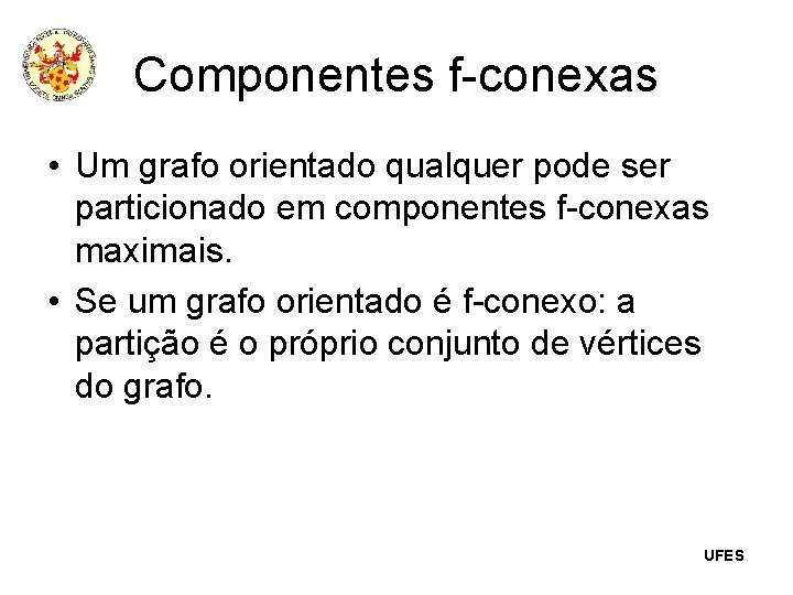 Componentes f-conexas • Um grafo orientado qualquer pode ser particionado em componentes f-conexas maximais.