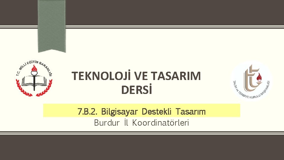 TEKNOLOJİ VE TASARIM DERSİ 7. B. 2. Bilgisayar Destekli Tasarım Burdur İl Koordinatörleri 