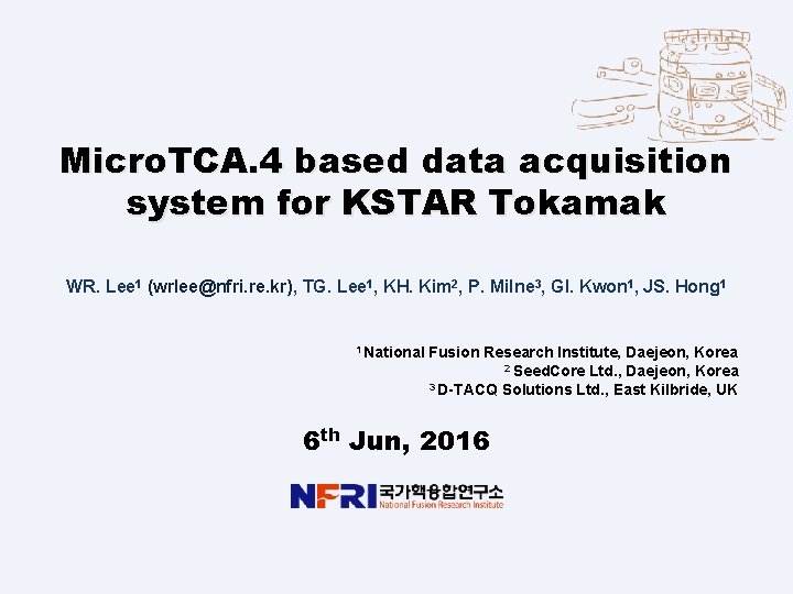 Micro. TCA. 4 based data acquisition system for KSTAR Tokamak WR. Lee 1 (wrlee@nfri.