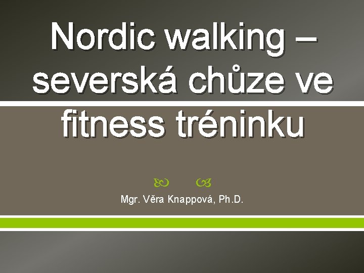 Nordic walking – severská chůze ve fitness tréninku Mgr. Věra Knappová, Ph. D. Nordic walking – severská chůze ve fitness tréninku Mgr. Věra Knappová, Ph. D.