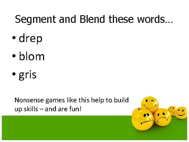 Segment and Blend these words… • drep • blom • gris Nonsense games like