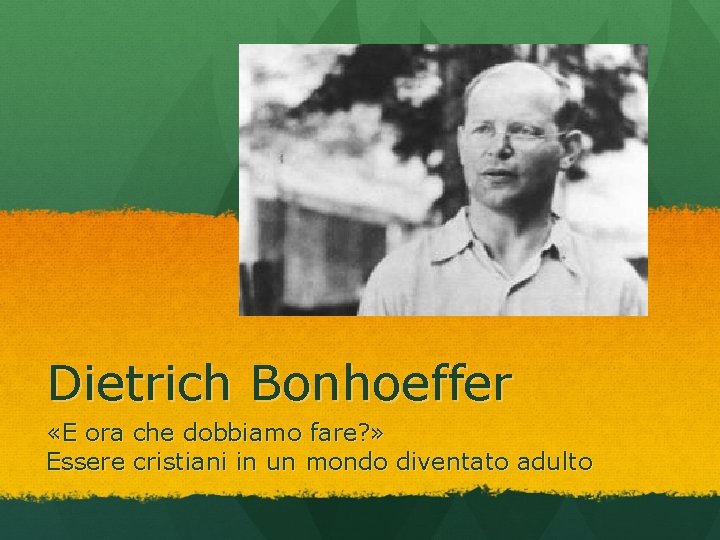Dietrich Bonhoeffer «E ora che dobbiamo fare? » Essere cristiani in un mondo diventato