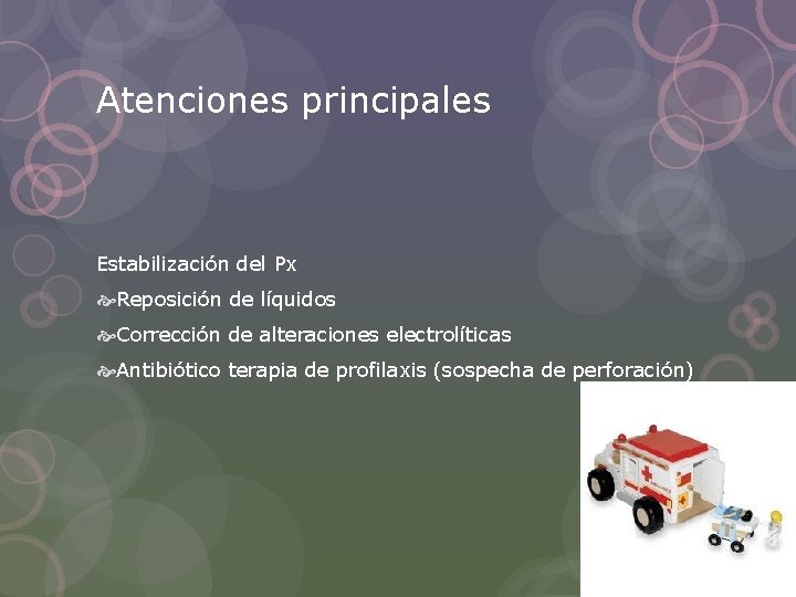Atenciones principales Estabilización del Px Reposición de líquidos Corrección de alteraciones electrolíticas Antibiótico terapia