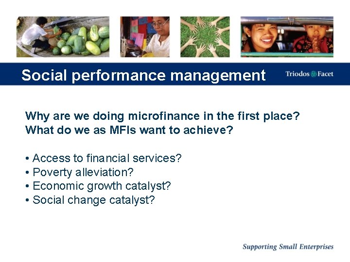 Social performance management Why are we doing microfinance in the first place? What do