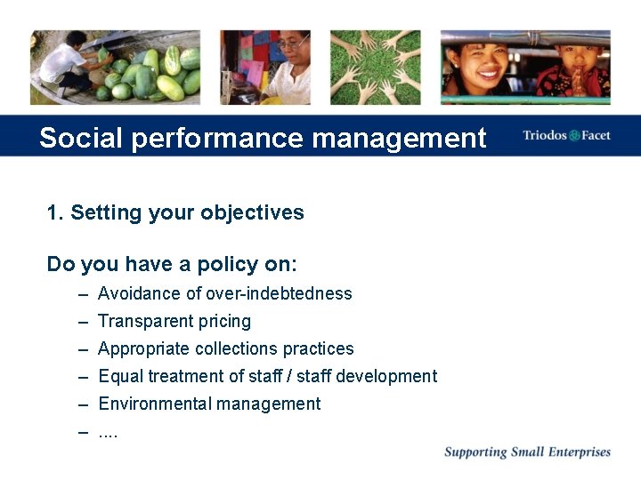 Social performance management 1. Setting your objectives Do you have a policy on: –