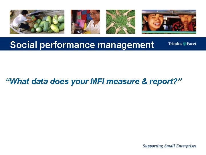 Social performance management “What data does your MFI measure & report? ” 
