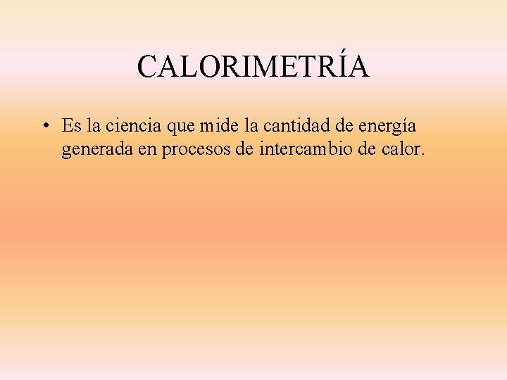 CALORIMETRÍA • Es la ciencia que mide la cantidad de energía generada en procesos CALORIMETRÍA • Es la ciencia que mide la cantidad de energía generada en procesos