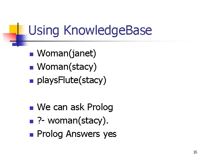 Using Knowledge. Base n n n Woman(janet) Woman(stacy) plays. Flute(stacy) We can ask Prolog