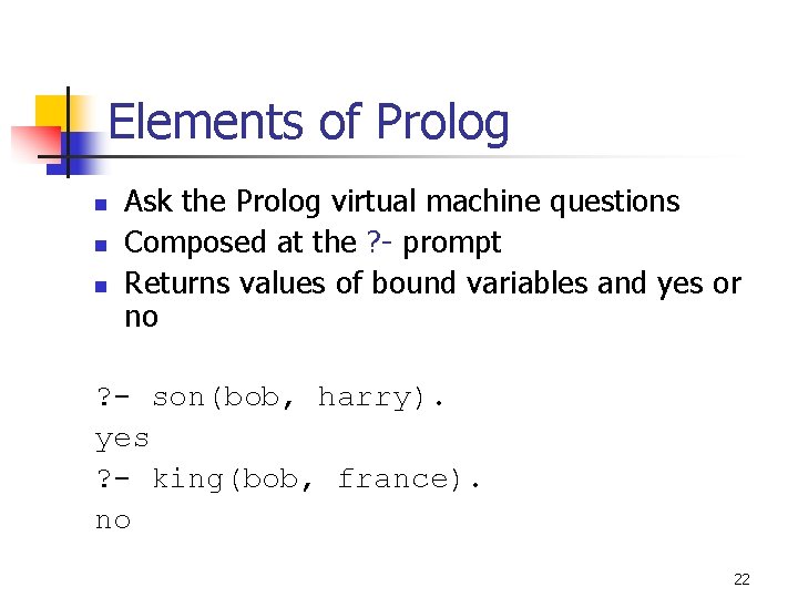 Elements of Prolog n n n Ask the Prolog virtual machine questions Composed at