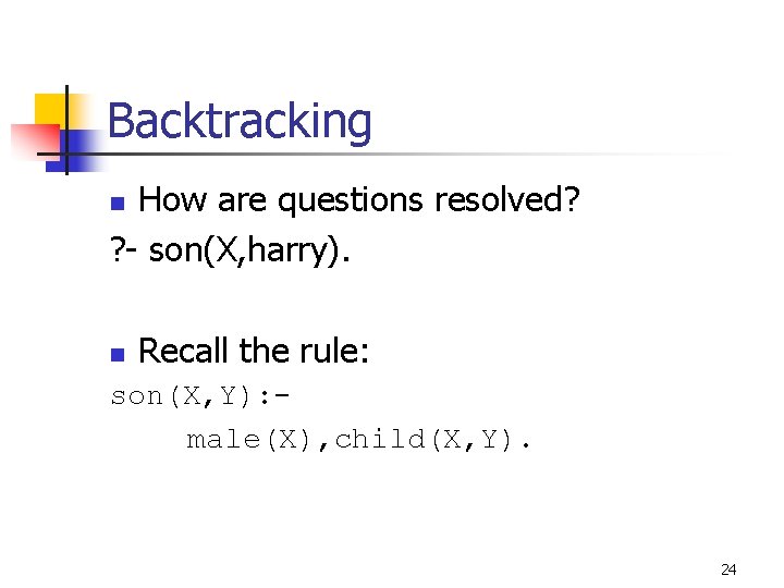 Backtracking How are questions resolved? ? - son(X, harry). n n Recall the rule: