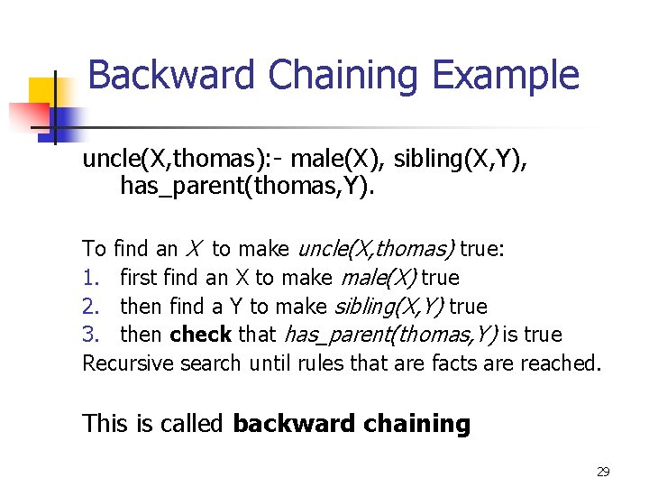 Backward Chaining Example uncle(X, thomas): - male(X), sibling(X, Y), has_parent(thomas, Y). To find an