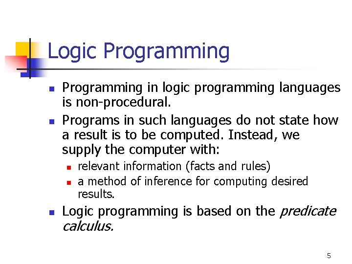 Logic Programming n n Programming in logic programming languages is non-procedural. Programs in such