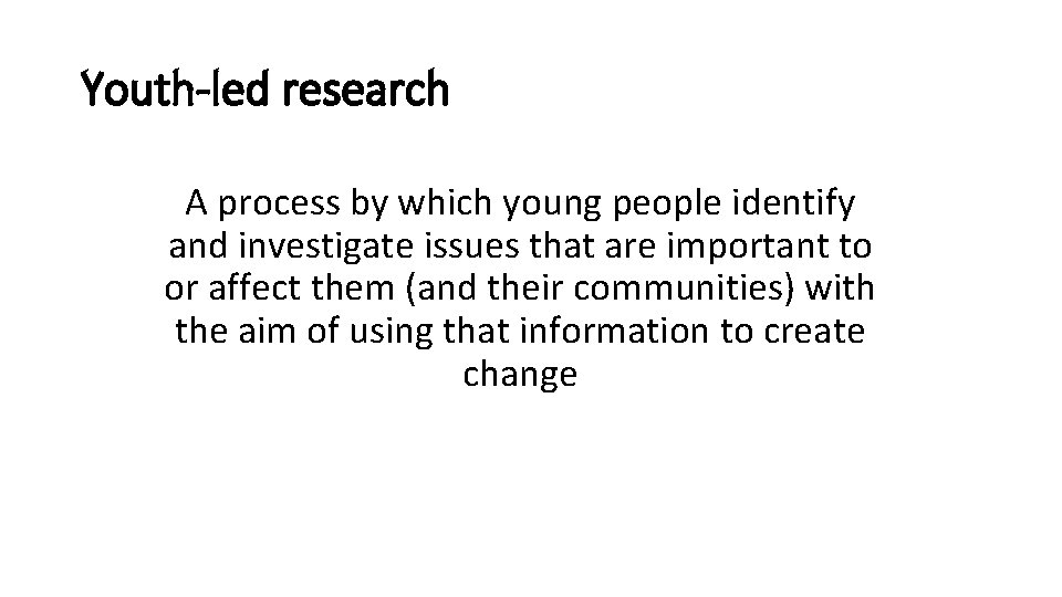 Youth-led research A process by which young people identify and investigate issues that are